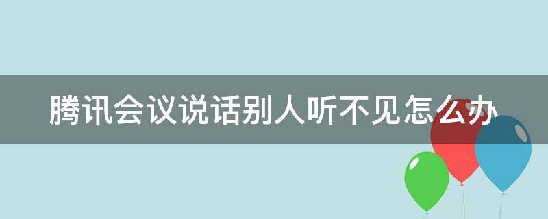 腾讯会议说话别人听不到怎么办 腾讯会议说话别人听不见怎么办