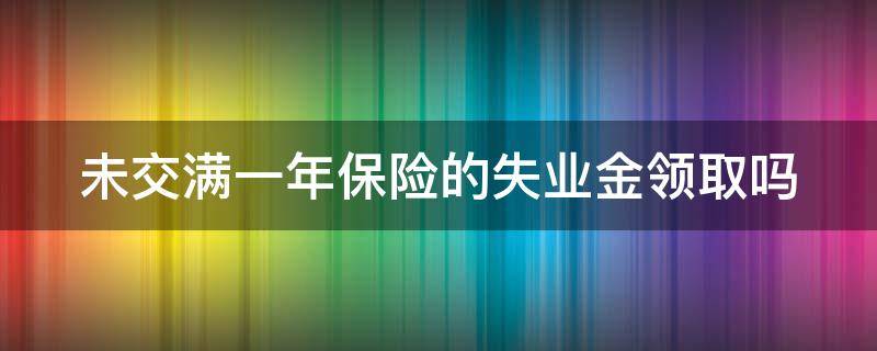 未交满一年保险的失业金领取吗怎么领 未交满一年保险的失业金领取吗