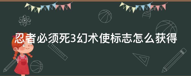 忍者必须死3幻术使标志怎么获得（忍者必须死三中幻术之尘有什么用）