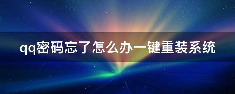 qq密码忘了怎么办一键重装系统 qq密码忘了怎么重置密码