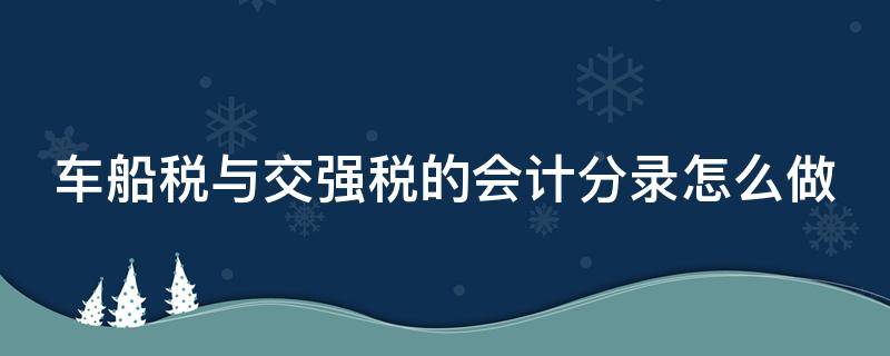 交强险车船税分录 车船税与交强税的会计分录怎么做