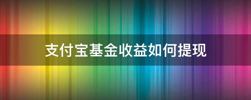 支付宝基金收益能提现吗 支付宝基金收益如何提现