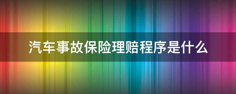 车辆保险的理赔程序 汽车事故保险理赔程序是什么