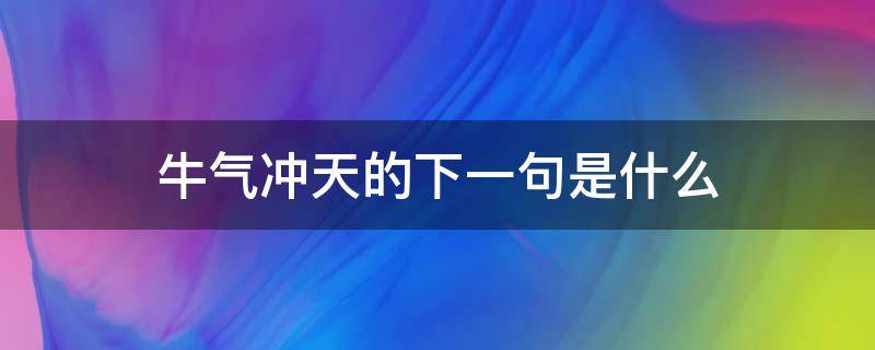 牛气冲天的下一句是什么 牛气冲天下一句怎么说