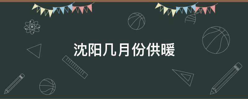 沈阳几月份供暖结束 沈阳几月份供暖