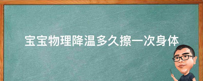 宝宝物理降温多久擦一次身体 小宝宝物理降温多久擦一次