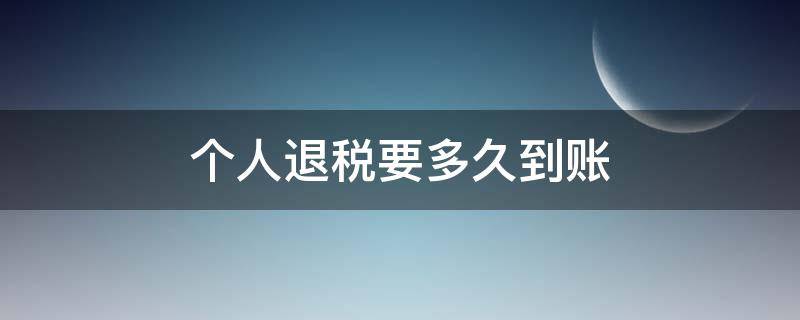 个人退税要多久到账 个人退税要多久到账国库显示处理好可以卡上没有钱到