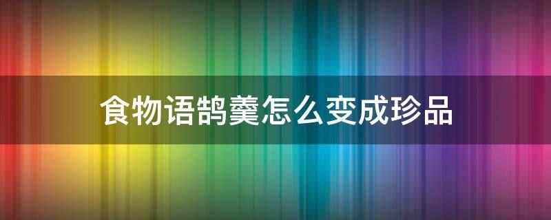 食物语鹄羹百度百科 食物语鹄羹怎么变成珍品