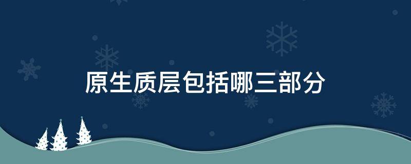 原生质层包括哪三部分图示 原生质层包括哪三部分