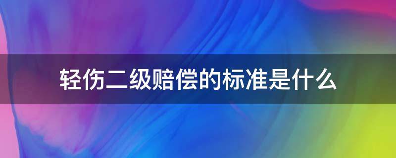 轻伤二级赔偿的标准是什么 轻伤二级的标准赔偿金