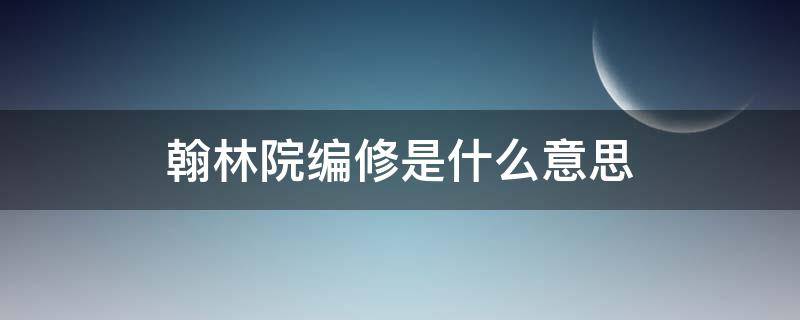 翰林院编修是什么官 翰林院编修是什么意思