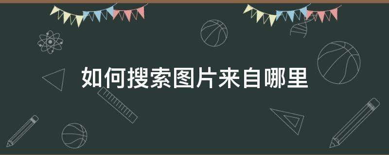 怎么搜索一张图片来自哪里 如何搜索图片来自哪里