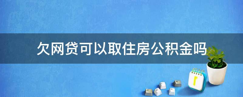 欠网贷可以取住房公积金吗 网贷有欠款能公积金贷款吗