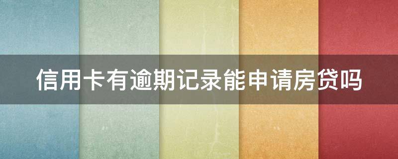 信用卡有逾期记录能申请房贷吗 发生过信用卡逾期能否办房贷