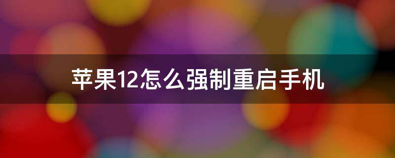 苹果12手机如何强制重启手机 苹果12怎么强制重启手机