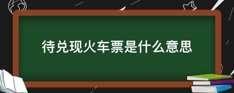 待兑现火车票是什么意思 火车票待兑现