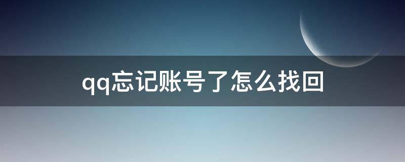 qq忘记账号了怎么找回 qq忘记账号了怎么找回没绑定手机号