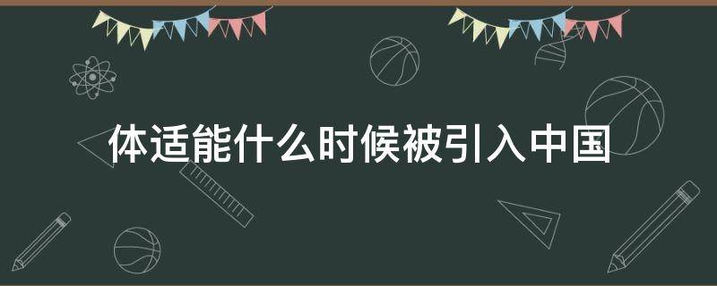 体适能什么时候被引入中国 体适能这一新概念什么时候引入中国