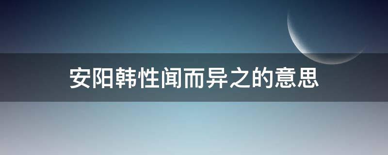 安阳韩姓闻而异之意思 安阳韩性闻而异之的意思