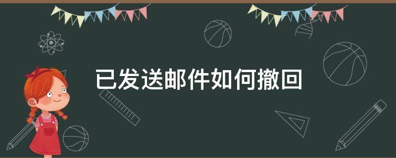 已发送邮件怎么撤回 已发送邮件如何撤回