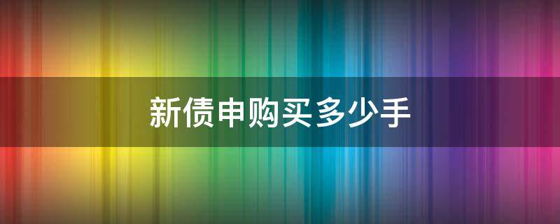 新债申购一手是多少张 新债申购买多少手