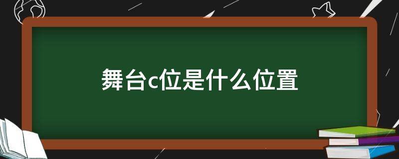 舞台c位是哪个位置 舞台c位是什么位置