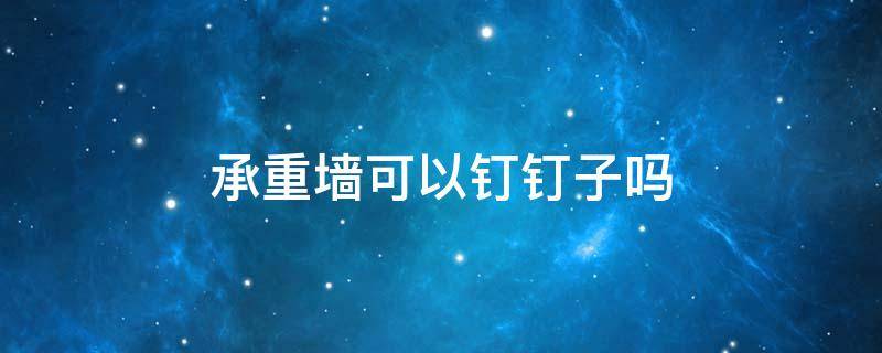 承重墙可以钉钉子吗 承重墙不能钉钉子吗