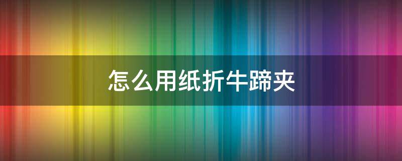 怎么用纸折牛蹄夹 牛蹄夹折纸怎么玩