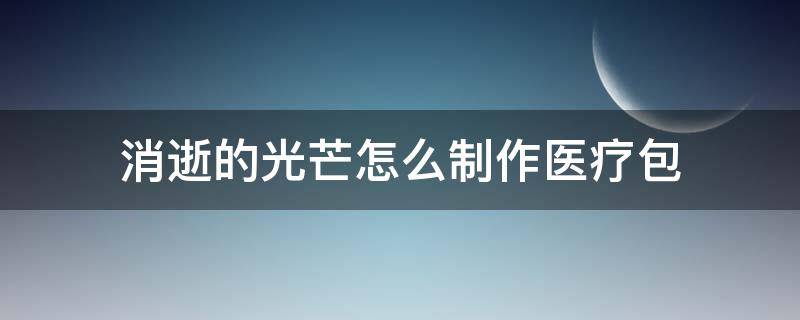 消逝的光芒怎么制作医疗包 消逝的光芒如何造医疗包