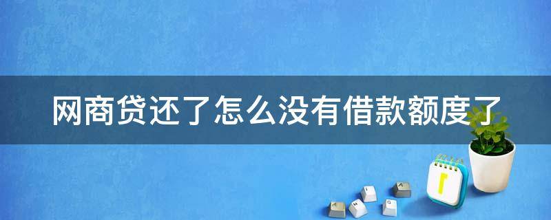 网商贷还了怎么没有借款额度了 网商贷还了怎么没有借款额度了呀