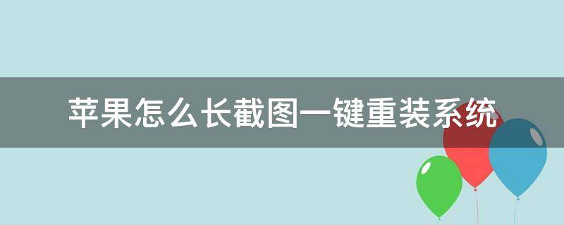 iphone新系统怎么截屏 苹果怎么长截图一键重装系统