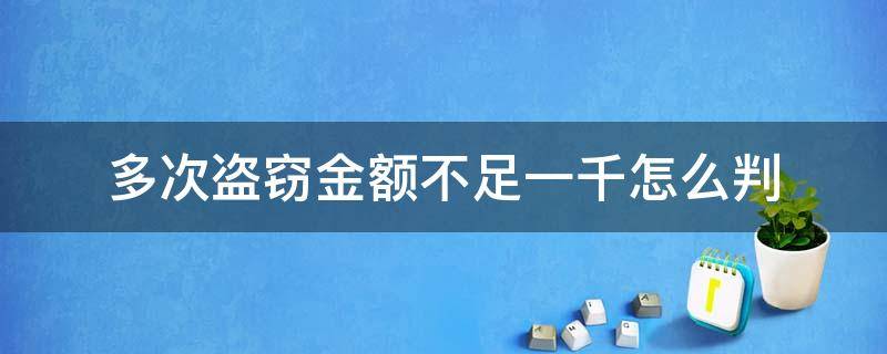 多次盗窃金额不足一千怎么判 多次盗窃金额不足2000