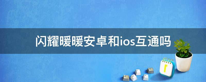 闪耀暖暖ios和安卓可以共通吗 闪耀暖暖安卓和ios互通吗