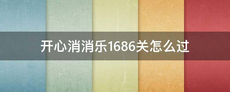 开心消消乐1686关怎么过 开心消消乐+166关怎么过