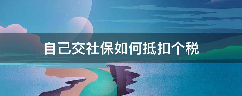 自己交社保如何抵扣个税 社保怎么抵扣个税