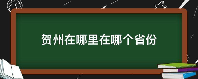 贺州在哪里在哪个省份 贺州市在哪个省份