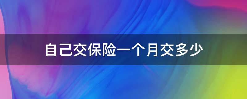 自己交保险一个月交多少 自己交保险一个月交多少北京