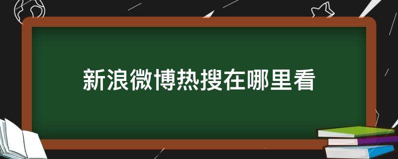 微博热搜在哪里看到 新浪微博热搜在哪里看