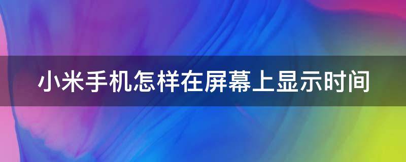 小米手机怎样在屏幕上显示时间 小米手机怎样在屏幕上显示时间和日期