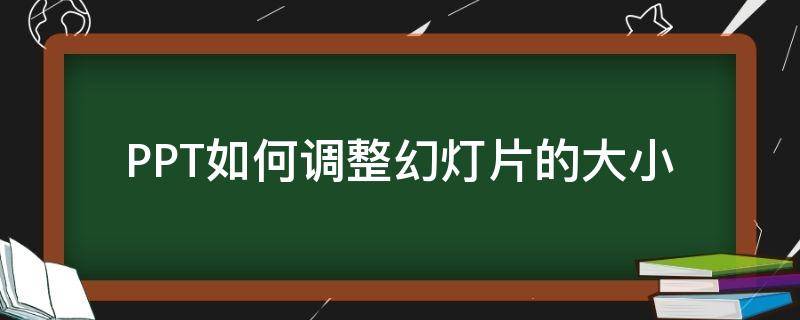 PPT如何调整幻灯片的大小（ppt怎么调整幻灯片大小）