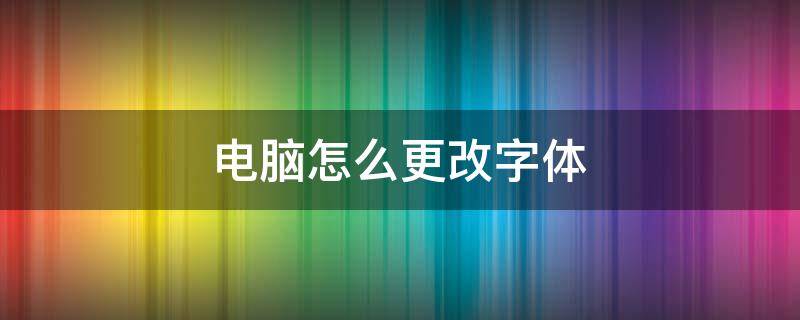 电脑怎么更改字体样式win10 电脑怎么更改字体