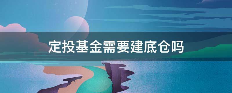 定投基金需要建底仓吗 基金底仓和定投