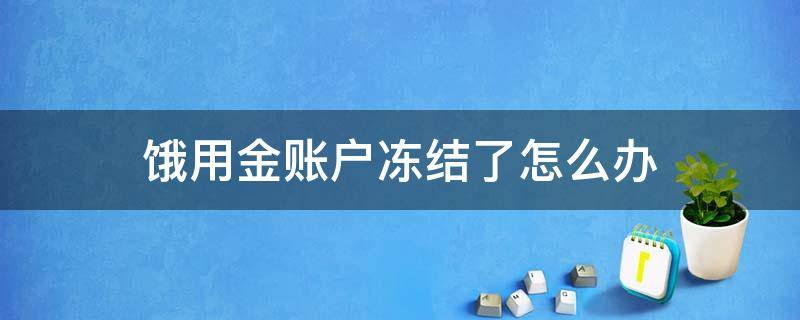 饿用金账户冻结了怎么办 饿用金被冻结还能开通吗