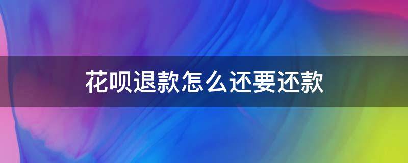 花呗退款了还要还 花呗退款怎么还要还款