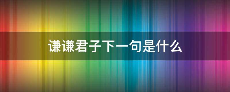 谦谦君子下一句是什么 谦谦君子什么意思?