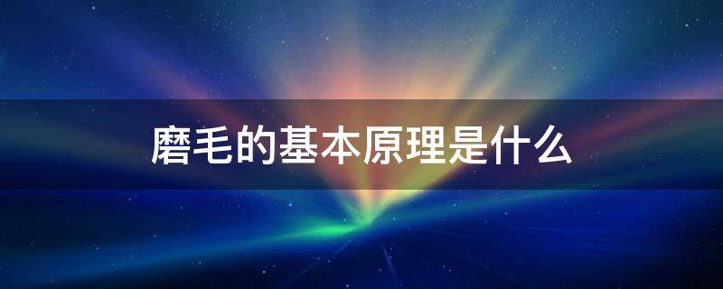 磨毛的基本原理是什么 磨毛分为哪几种