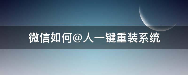 微信如何@人一键重装系统 重装系统 微信