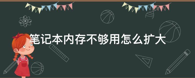 笔记本内存不够用怎么扩大 笔记本内存不够大能加吗