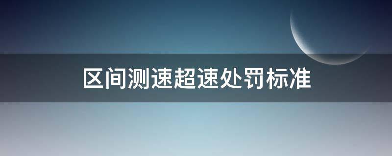 省道区间测速超速处罚标准 区间测速超速处罚标准