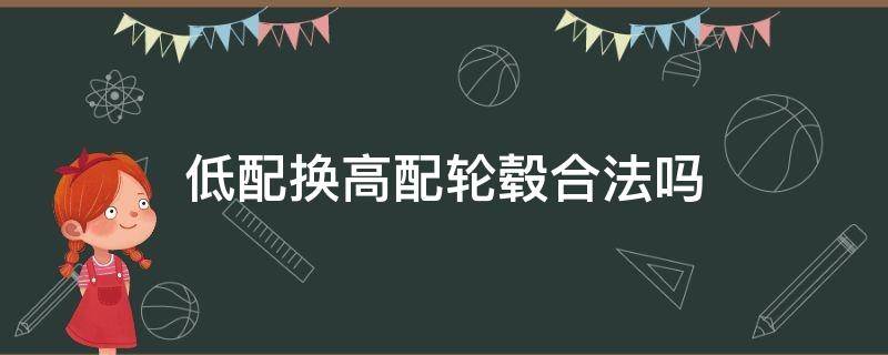 买车可以换高配轮毂吗 低配换高配轮毂合法吗